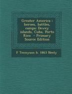 Greater America; Heroes, Battles, Camps; Dewey Islands, Cuba, Porto Rico di F. Tennyson B. 1863 Neely edito da Nabu Press