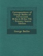 Correspondence of George Baillie of Jerviswood, M.DCC.II-M.DCC.VIII. di George Baillie edito da Nabu Press