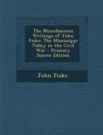 The Miscellaneous Writings of John Fiske: The Mississippi Valley in the Civil War - Primary Source Edition di John Fiske edito da Nabu Press