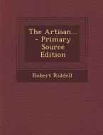The Artisan... - Primary Source Edition di Robert Riddell edito da Nabu Press