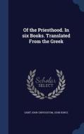 Of The Priesthood. In Six Books. Translated From The Greek di Saint John Chrysostom, John Bunce edito da Sagwan Press
