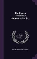 The French Workmen's Compensation Act di William Franklin Willoughby edito da Palala Press