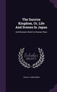 The Sunrise Kingdom, Or, Life And Scenes In Japan di Julia D Carrothers edito da Palala Press