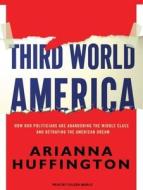 Third World America: How Our Politicians Are Abandoning the Middle Class and Betraying the American Dream di Arianna Huffington edito da Tantor Audio