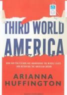Third World America: How Our Politicians Are Abandoning the Middle Class and Betraying the American Dream di Arianna Huffington edito da Tantor Media Inc