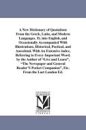 A New Dictionary of Quotations from the Greek, Latin, and Modern Languages. Tr. Into English, and Occasionally Accompani di None edito da UNIV OF MICHIGAN PR