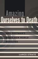Amazing Ourselves to Death di Lance Strate edito da Lang, Peter