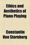Ethics And Aesthetics Of Piano Playing di Constantin Von Sternberg edito da General Books Llc