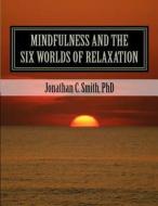 Mindfulness and the Six Worlds of Relaxation: Not for Resale di Jonathan C. Smith Phd edito da Createspace