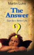 The Answer: Tips for a Better Life di Martin Luke edito da Createspace