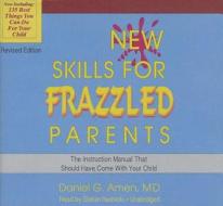 New Skills for Frazzled Parents: The Instruction Manual That Should Have Come with Your Child di Daniel G. Amen edito da Blackstone Audiobooks