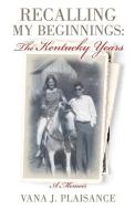 Recalling My Beginnings: The Kentucky Years di Vana J. Plaisance edito da XULON PR