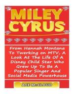 Miley Cyrus: From Hannah Montana to Twerking on MTV, a Look at the Life of a Disney Child Star Who Grew Up to Be a Popular Singer a di Ace McCloud edito da Createspace