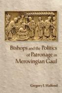 Bishops and the Politics of Patronage in Merovingian Gaul di Gregory I. Halfond edito da Cornell University Press