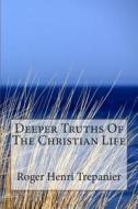 Deeper Truths of the Christian Life di Roger Henri Trepanier edito da Createspace
