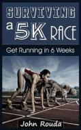 Surviving a 5k Race: Get Running in 6 Weeks di MR John D. Rouda edito da Createspace