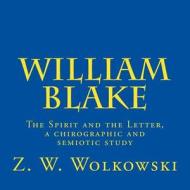 William Blake: The Spirit and the Letter, a Chirographic and Semiotic Study di Z. W. Wolkowski edito da Createspace