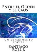 Entre El Orden y El Caos: Un Experimento Social di Santiago Roel R. edito da Createspace