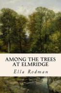 Among the Trees at Elmridge di Ella Rodman edito da Createspace