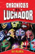Chronicles of a Luchador di Ray Villareal edito da PINATA BOOKS
