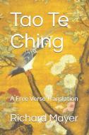 Tao Te Ching: A Free Verse Translation di Richard Mayer edito da LIGHTNING SOURCE INC