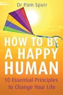 How To Be A Happy Human di Dr. Pam Spurr edito da Jr Books Ltd