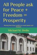 All People ask for Peace + Freedom = Prosperity: Moving from local conflicts to world peace and freedom di Michael M. Dediu edito da LIGHTNING SOURCE INC