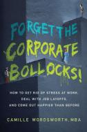 Forget the Corporate Bollocks!: How to Get Rid of Stress at Work, Deal with Job Layoffs, and Come out Happier Than Before di Camille Wordsworth Mba edito da BALBOA PR