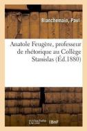 Anatole Feug re, Professeur de Rh torique Au Coll ge Stanislas, Suppl ant Au Coll ge de France di Blanchemain-P edito da Hachette Livre - BNF