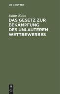 Das Gesetz zur Bekämpfung des unlauteren Wettbewerbes di Julius Kahn edito da De Gruyter