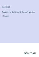 Daughters of the Cross; Or Woman's Mission di Daniel C. Eddy edito da Megali Verlag