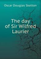 The Day Of Sir Wilfred Laurier di Oscar Douglas Skelton edito da Book On Demand Ltd.