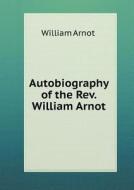 Autobiography Of The Rev. William Arnot di William Arnot edito da Book On Demand Ltd.