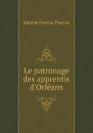 Le Patronage Des Apprentis D'orl Ans di Abbe De Poterat Poterat edito da Book On Demand Ltd.