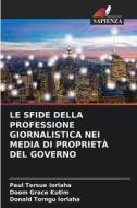 LE SFIDE DELLA PROFESSIONE GIORNALISTICA NEI MEDIA DI PROPRIETÀ DEL GOVERNO di Paul Tersue Iorlaha, Doom Grace Kutim, Donald Torngu Iorlaha edito da Edizioni Sapienza