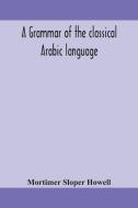 A Grammar Of The Classical Arabic Langua di MORTI SLOPER HOWELL edito da Lightning Source Uk Ltd
