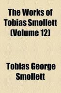 The Works Of Tobias Smollett (volume 12) di Tobias George Smollett edito da General Books Llc