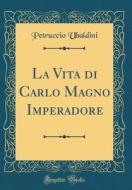 La Vita Di Carlo Magno Imperadore (Classic Reprint) di Petruccio Ubaldini edito da Forgotten Books