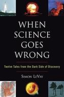 When Science Goes Wrong: Twelve Tales from the Dark Side of Discovery di Simon LeVay edito da Plume Books