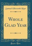 Whole Glad Year (Classic Reprint) di Samuel Ellsworth Kiser edito da Forgotten Books