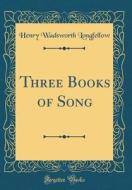 Three Books of Song (Classic Reprint) di Henry Wadsworth Longfellow edito da Forgotten Books