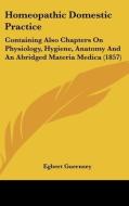 Homeopathic Domestic Practice: Containing Also Chapters On Physiology, Hygiene, Anatomy And An Abridged Materia Medica (1857) di Egbert Guernsey edito da Kessinger Publishing, Llc