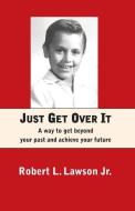 Just Get Over It: A way to get beyond your past and achieve your future di Robert L. Lawson edito da LIGHTNING SOURCE INC