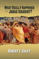 What Really Happened to Judas Iscariot? di Robert E. Daley edito da Larry Czerwonka Company