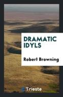 Dramatic Idyls di Robert Browning edito da LIGHTNING SOURCE INC