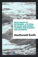 From Brain to Keyboard: A System of Hand and Finger Control for Pianists and ... di Macdonald Smith edito da LIGHTNING SOURCE INC