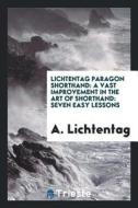 Lichtentag Paragon Shorthand: A Vast Improvement in the Art of Shorthand: Seven Easy Lessons... di A. Lichtentag edito da LIGHTNING SOURCE INC