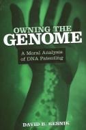 Owning the Genome: A Moral Analysis of DNA Patenting di David B. Resnik edito da STATE UNIV OF NEW YORK PR