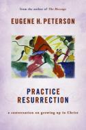 Practice Resurrection: A Conversation on Growing Up in Christ di Eugene H. Peterson edito da WILLIAM B EERDMANS PUB CO