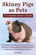 Skinny Pigs As Pets. A Complete Owner's Guide On, Purchasing, Feeding, Housing, Breeding And Health For Hairless/bald Guinea Pigs As Well As Informati di Jackie Taylor edito da Mth Publishing